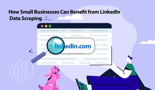 Top Benefits of Scraping LinkedIn Data for Small Businesses